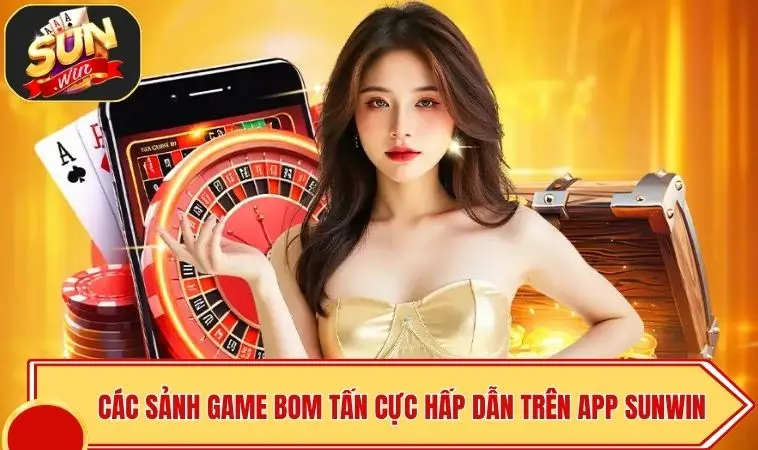 SUNWIN Apk | Cài Đặt Siêu Tốc - Bảo Mật OTP An Toàn 3 Các sảnh game bom tấn cực hấp dẫn trên app SUNWIN