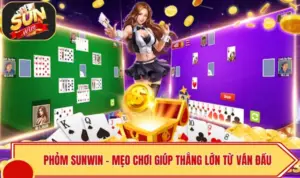 Phỏm SUNWIN – Mẹo Chơi Giúp Thắng Lớn Từ Ván Đầu Tiên