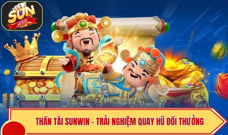 Thần Tài SUNWIN – Trải Nghiệm Quay Hũ Đổi Thưởng Đầy May Mắn 1 Thần Tài SUNWIN – Trải Nghiệm Quay Hũ Đổi Thưởng Đầy May Mắn