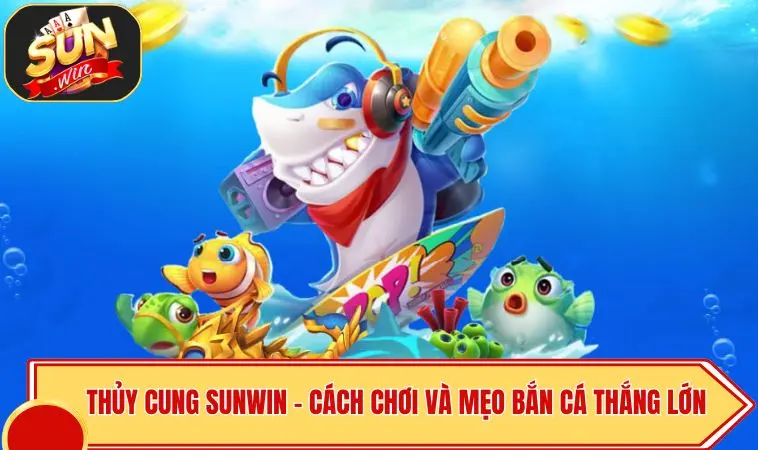 Thủy Cung SUNWIN - Cách Chơi Và Mẹo Bắn Cá Thắng Lớn 1 Thủy Cung SUNWIN - Cách Chơi Và Mẹo Bắn Cá Thắng Lớn