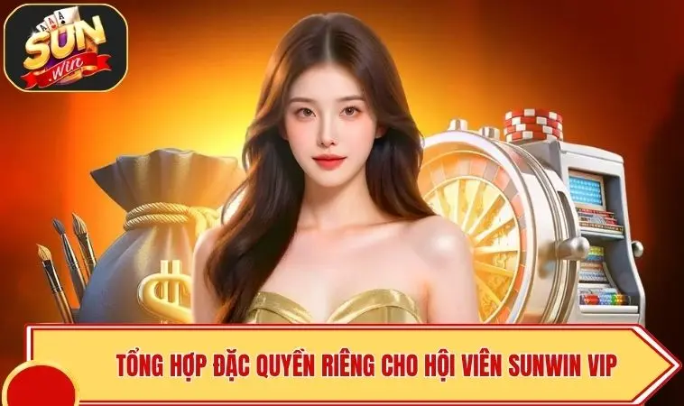 SUNWIN VIP Có Gì - Khám Phá Đặc Quyền Thượng Lưu Nhận Quà Lớn 2 Tổng hợp đặc quyền riêng cho hội viên SUNWIN VIP